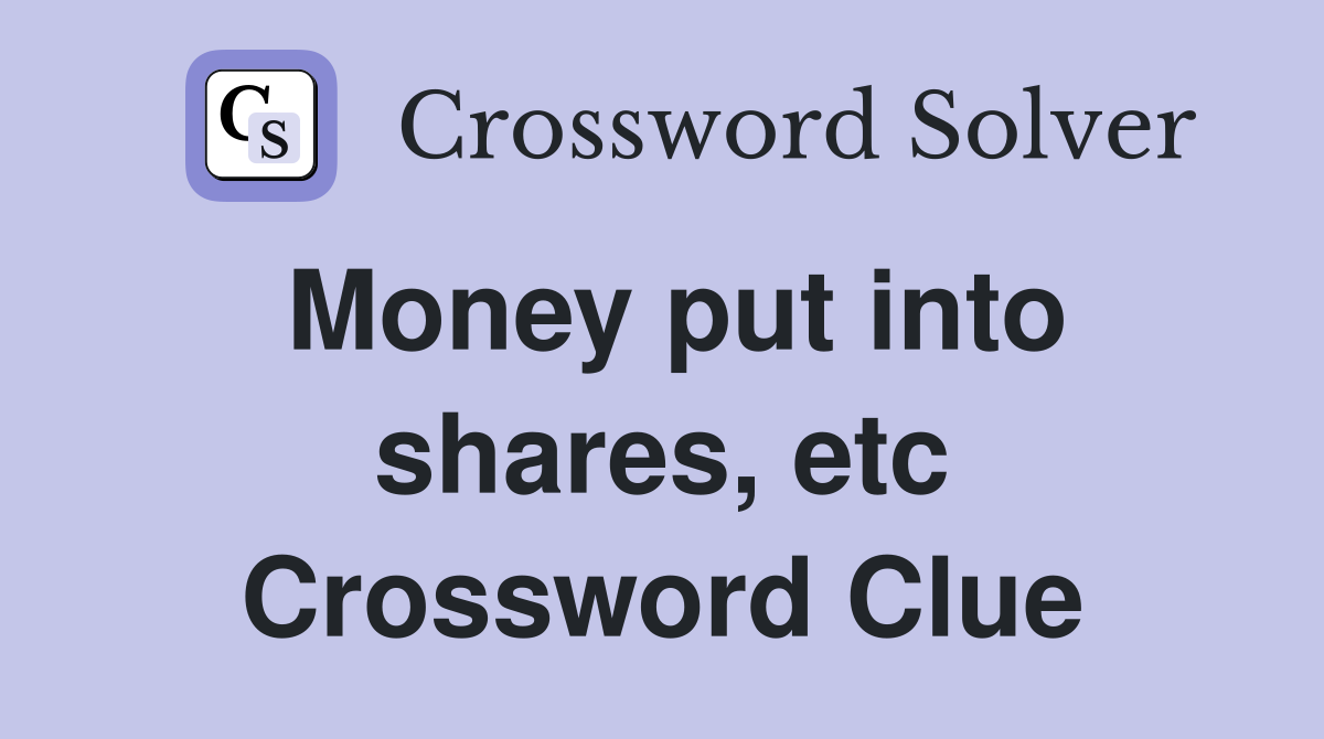 Money put into shares, etc Crossword Clue