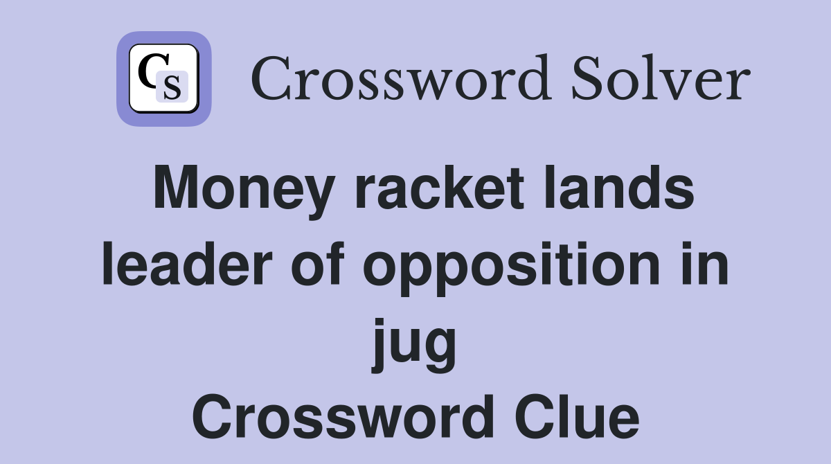 Money racket lands leader of opposition in jug Crossword Clue