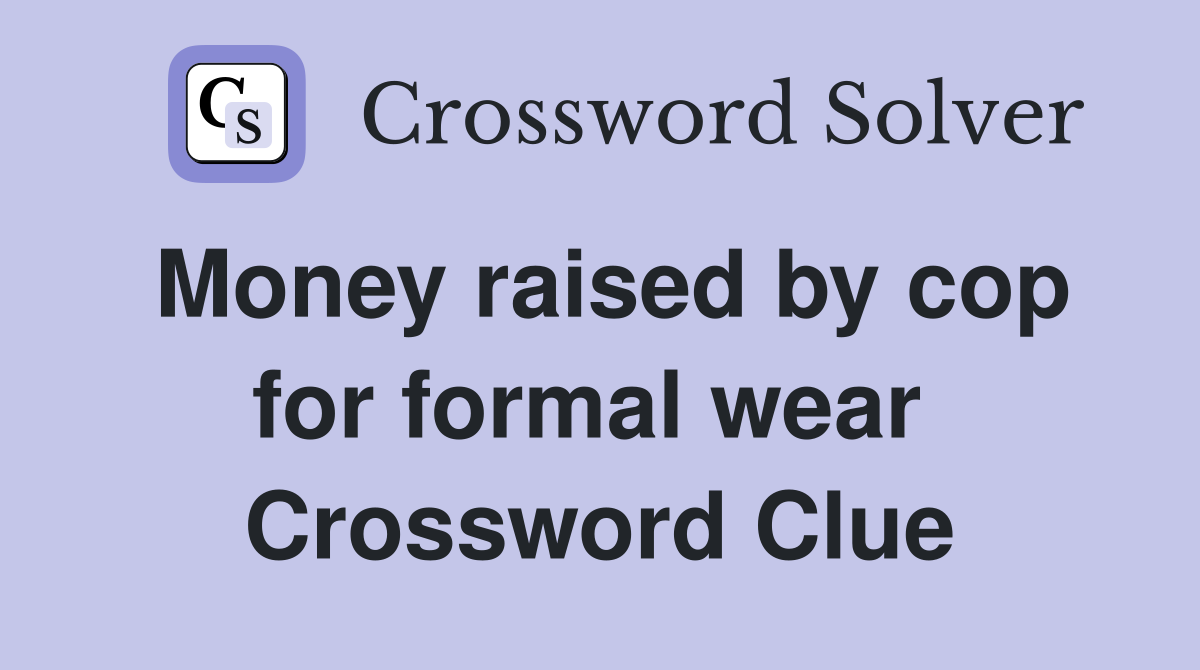 Money raised by cop for formal wear  Crossword Clue