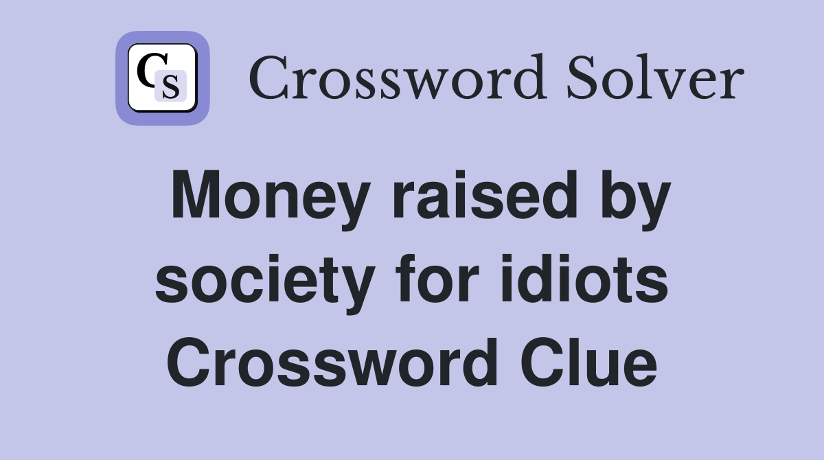 Money raised by society for idiots Crossword Clue