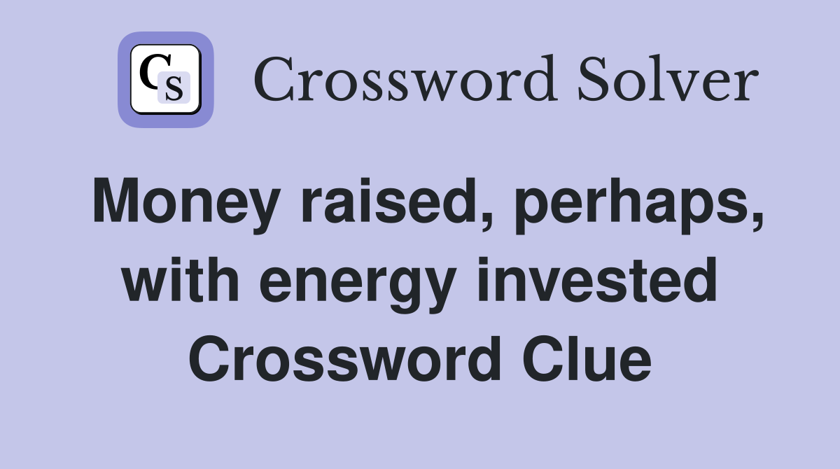 Money raised, perhaps, with energy invested Crossword Clue