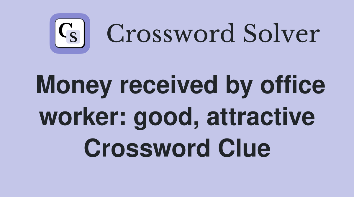 Money received by office worker: good, attractive Crossword Clue
