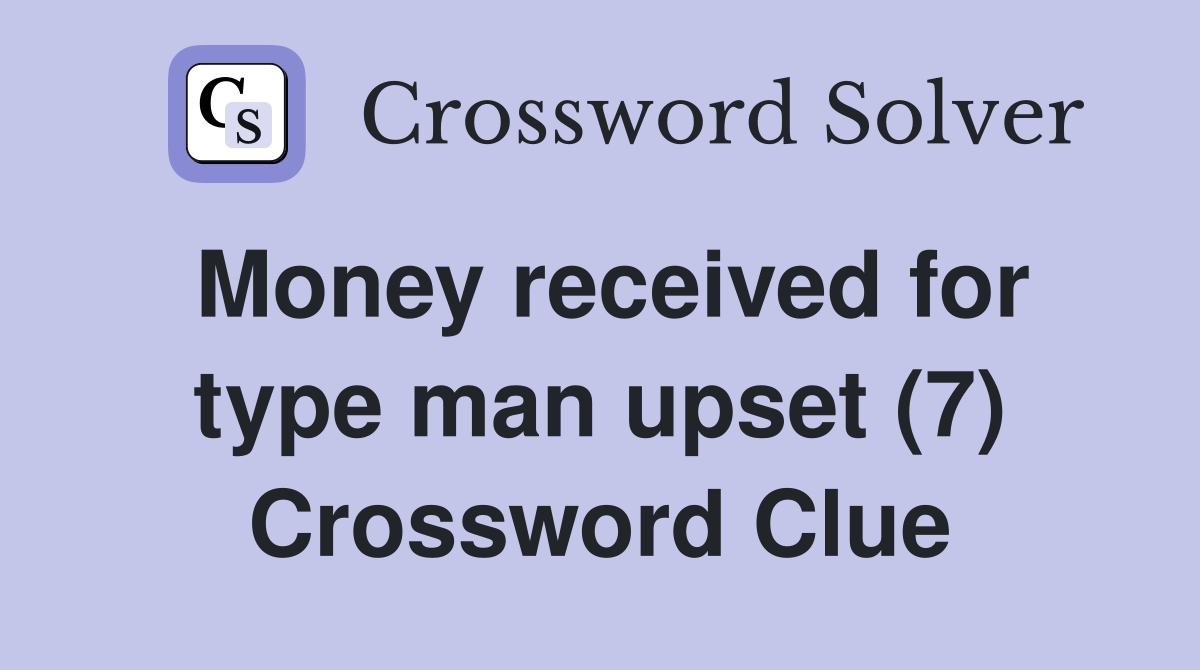 Money received for type man upset (7) Crossword Clue