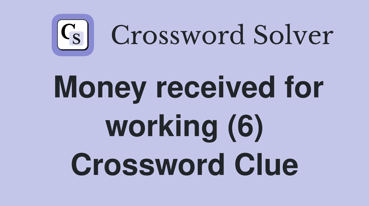 Money received for working (6) Crossword Clue