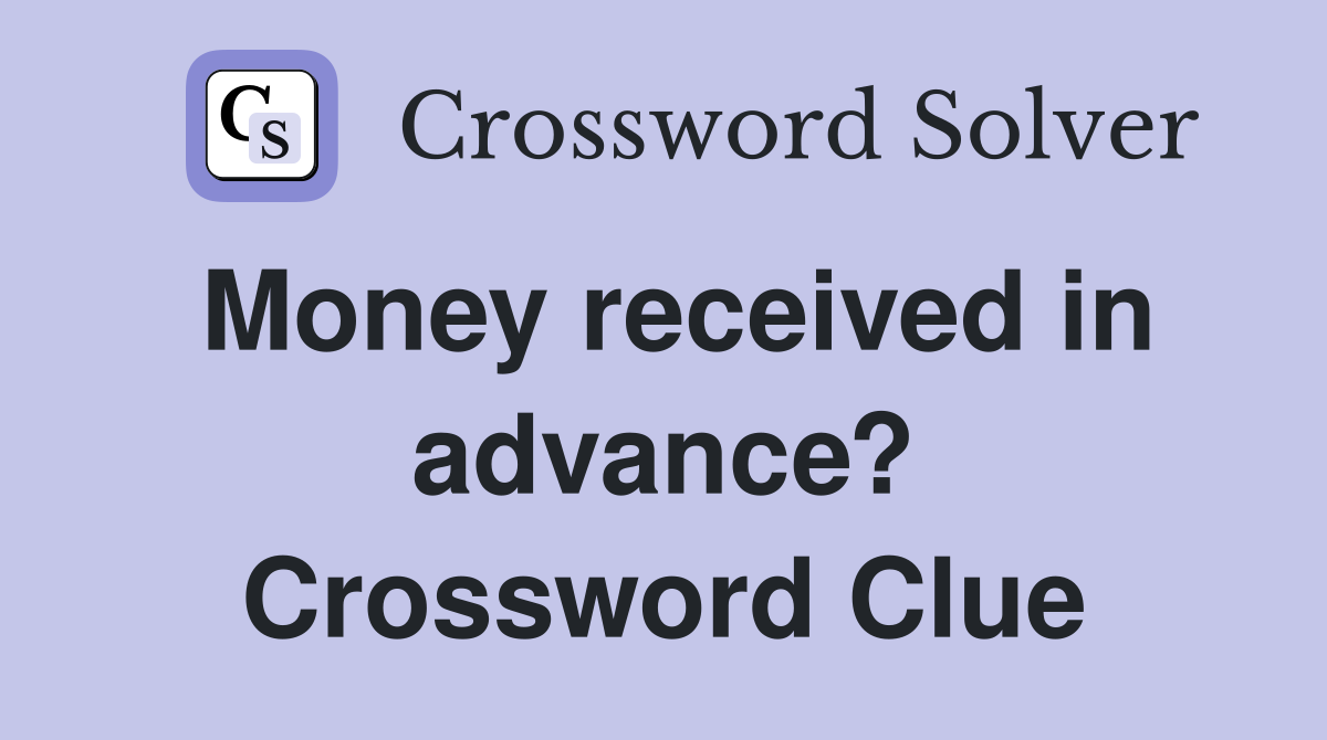 Money received in advance? Crossword Clue