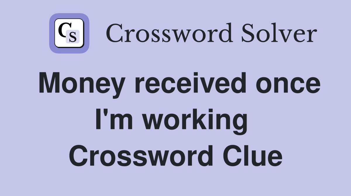 Money received once I'm working  Crossword Clue