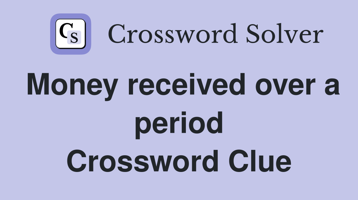 Money received over a period Crossword Clue