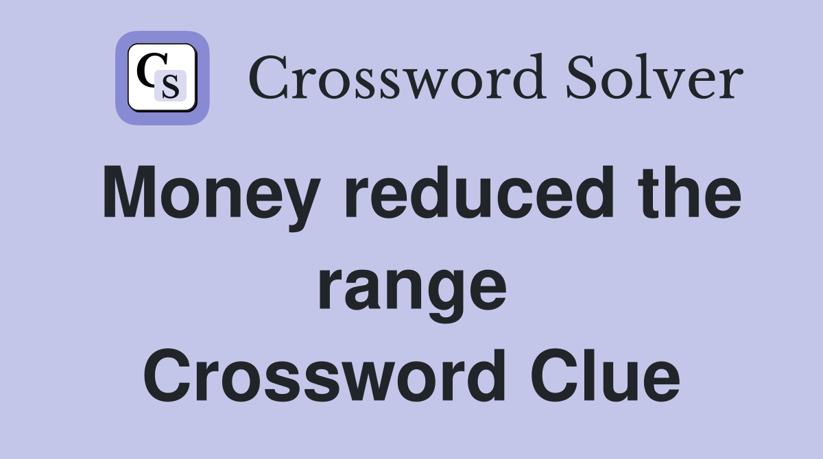 Money reduced the range Crossword Clue