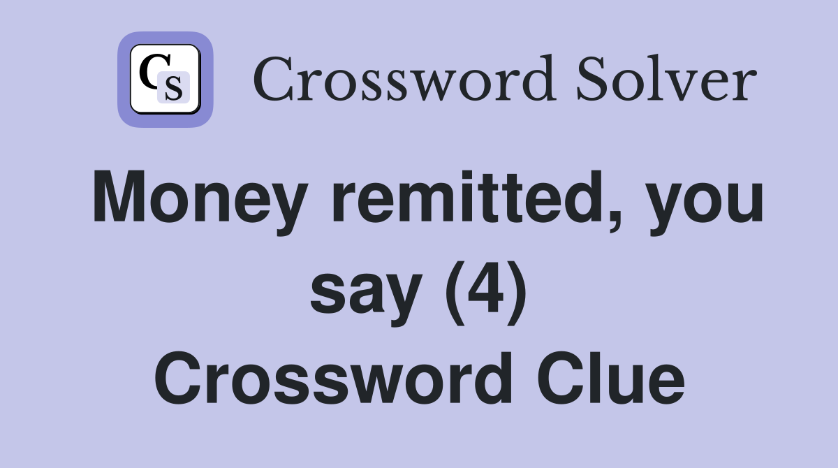 Money remitted, you say (4) Crossword Clue