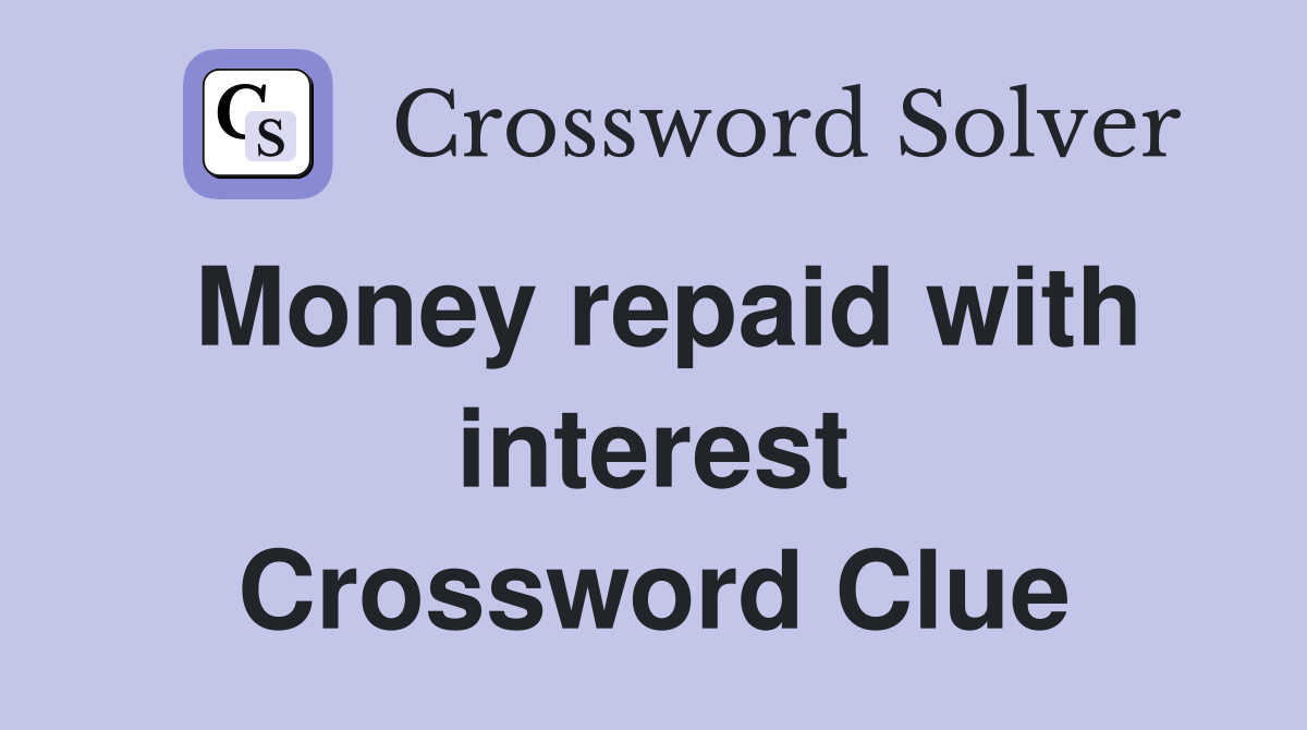 Money repaid with interest Crossword Clue