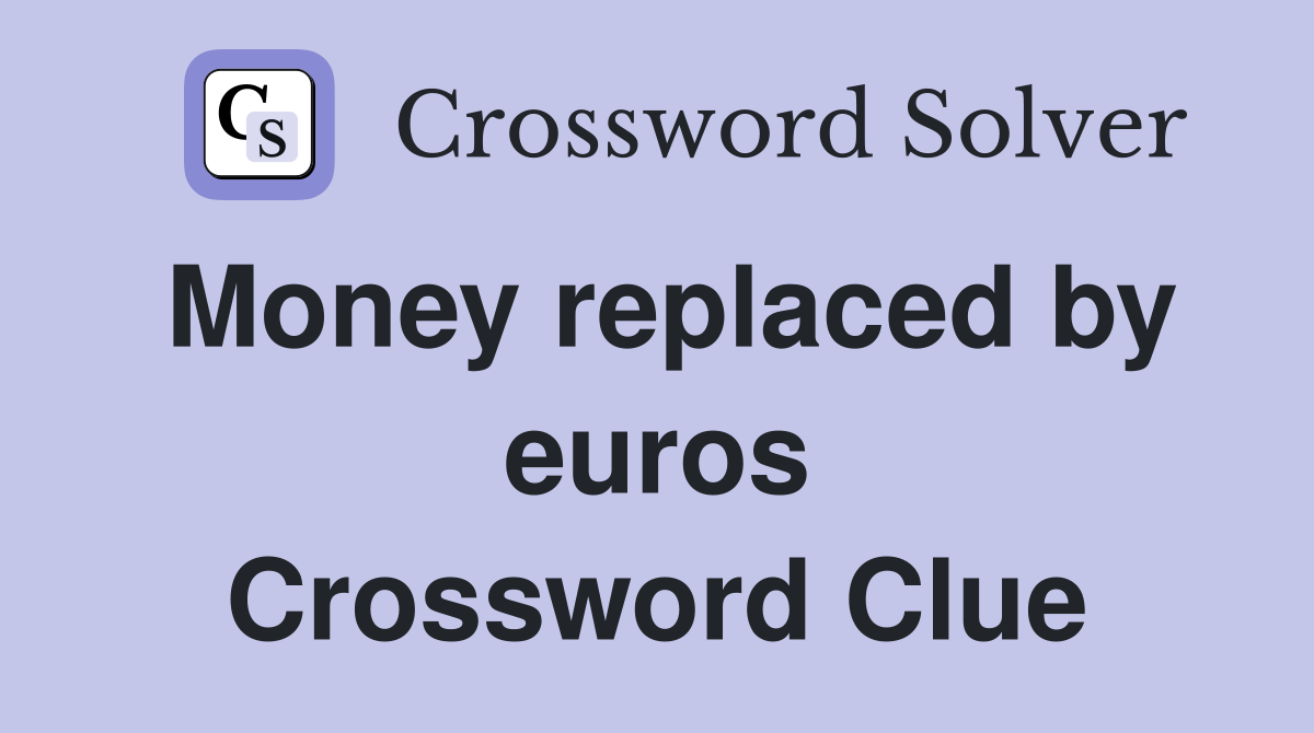Money replaced by euros Crossword Clue
