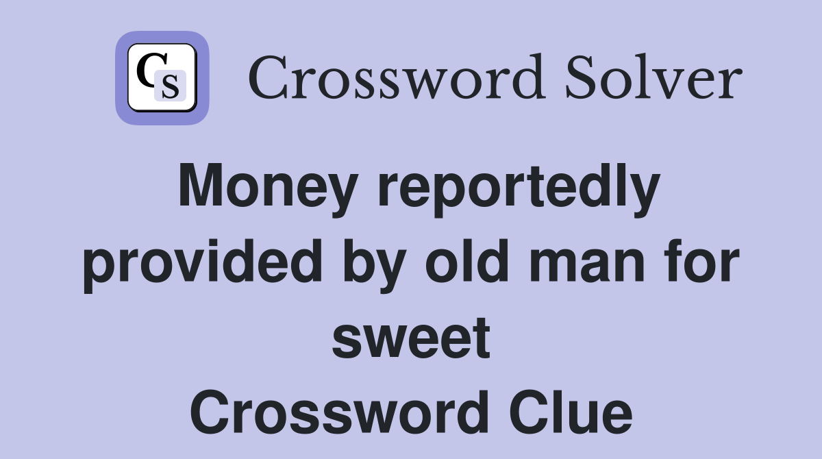 Money reportedly provided by old man for sweet Crossword Clue