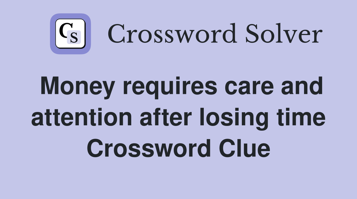 Money requires care and attention after losing time Crossword Clue