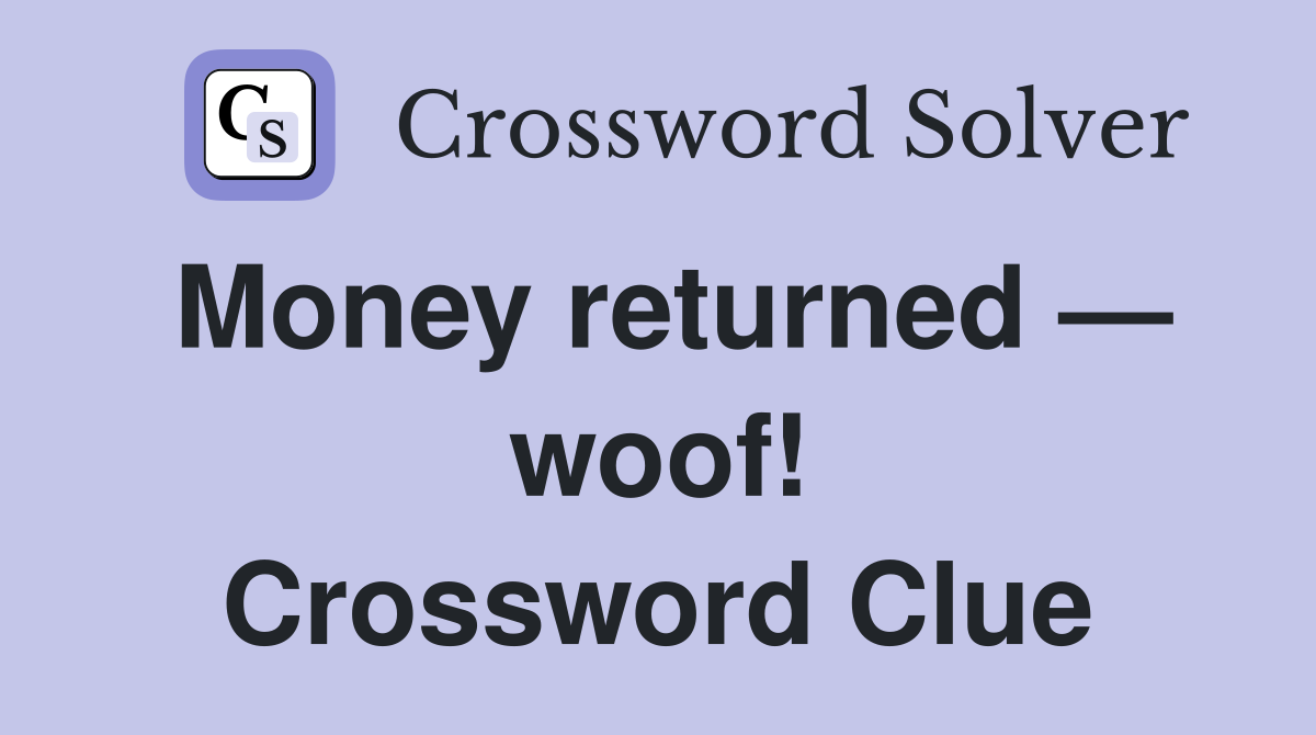 Money returned — woof! Crossword Clue