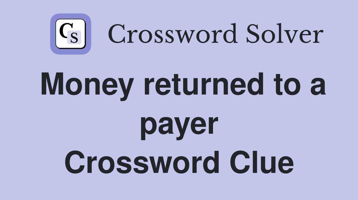 Money returned to a payer Crossword Clue