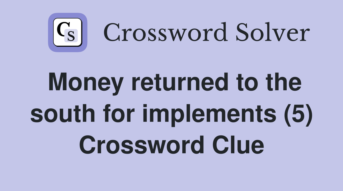 Money returned to the south for implements (5) Crossword Clue