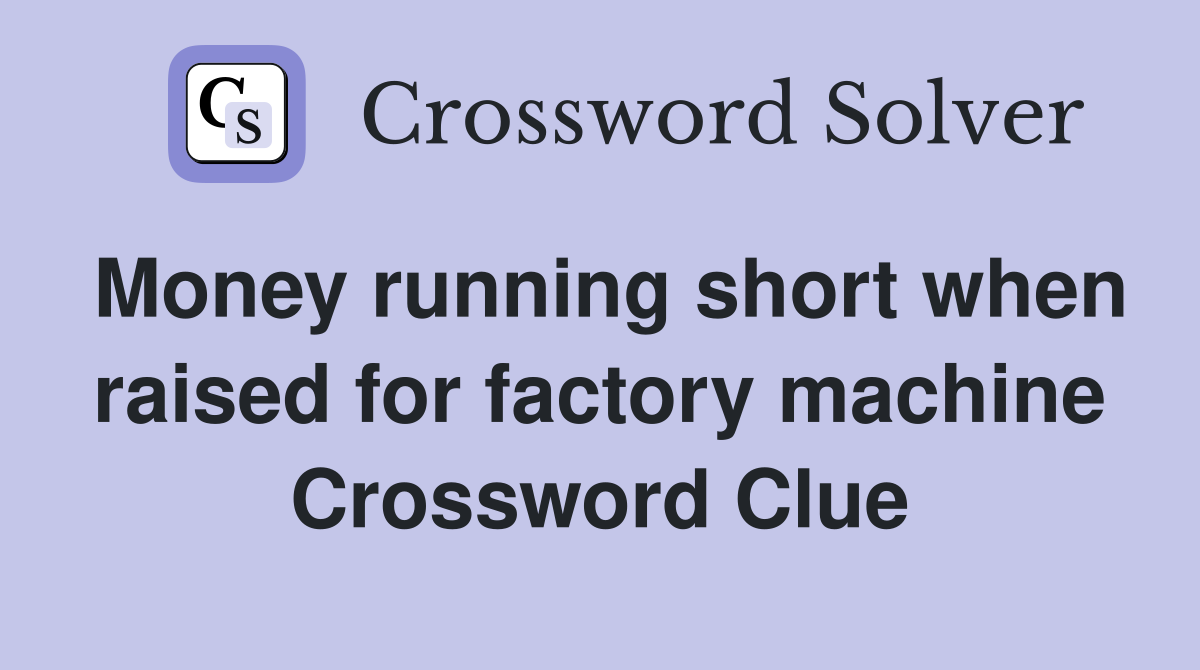 Money running short when raised for factory machine Crossword Clue