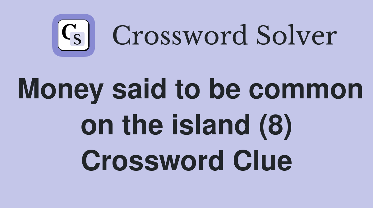 Money said to be common on the island (8) Crossword Clue