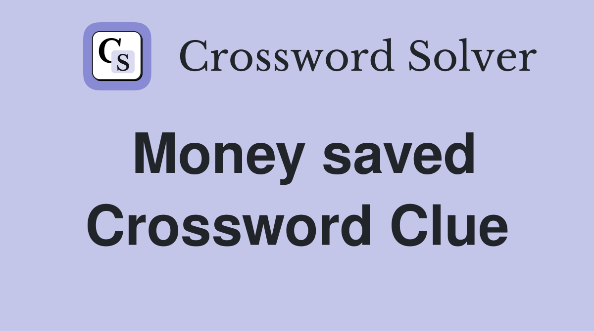 Money saved Crossword Clue