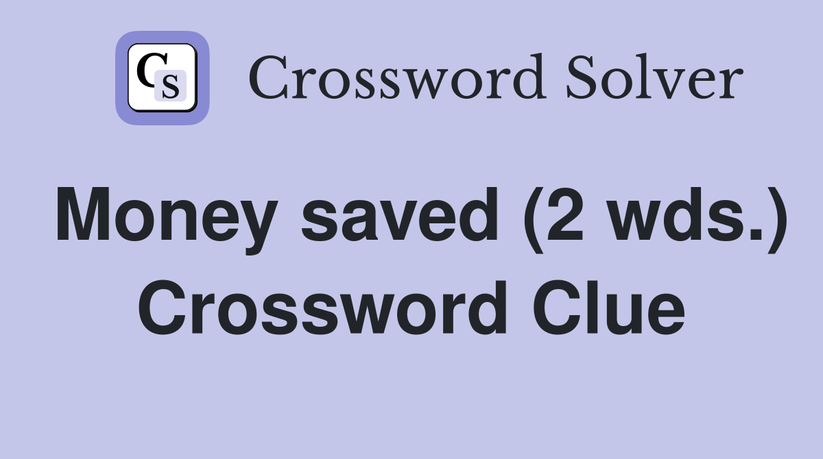 Money saved (2 wds.) Crossword Clue