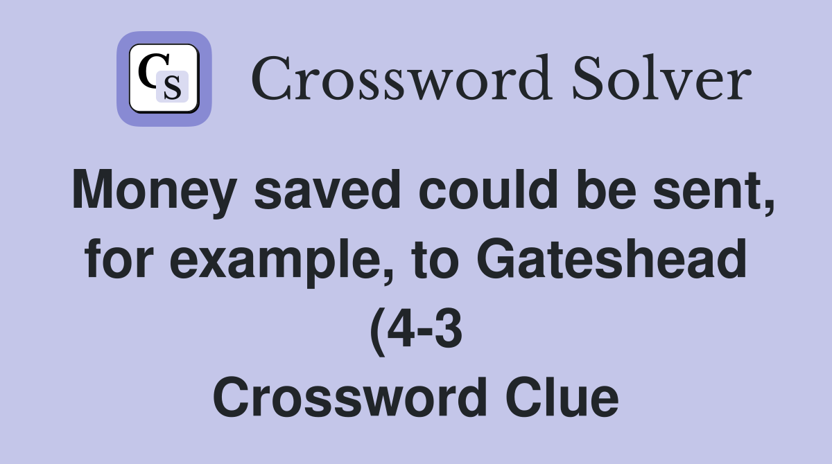 Money saved could be sent for example to Gateshead (4 3) Crossword Money saved could be sent for example to Gateshead (4 3) Crossword