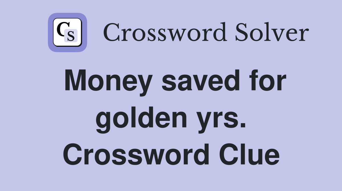 Money saved for golden yrs. Crossword Clue