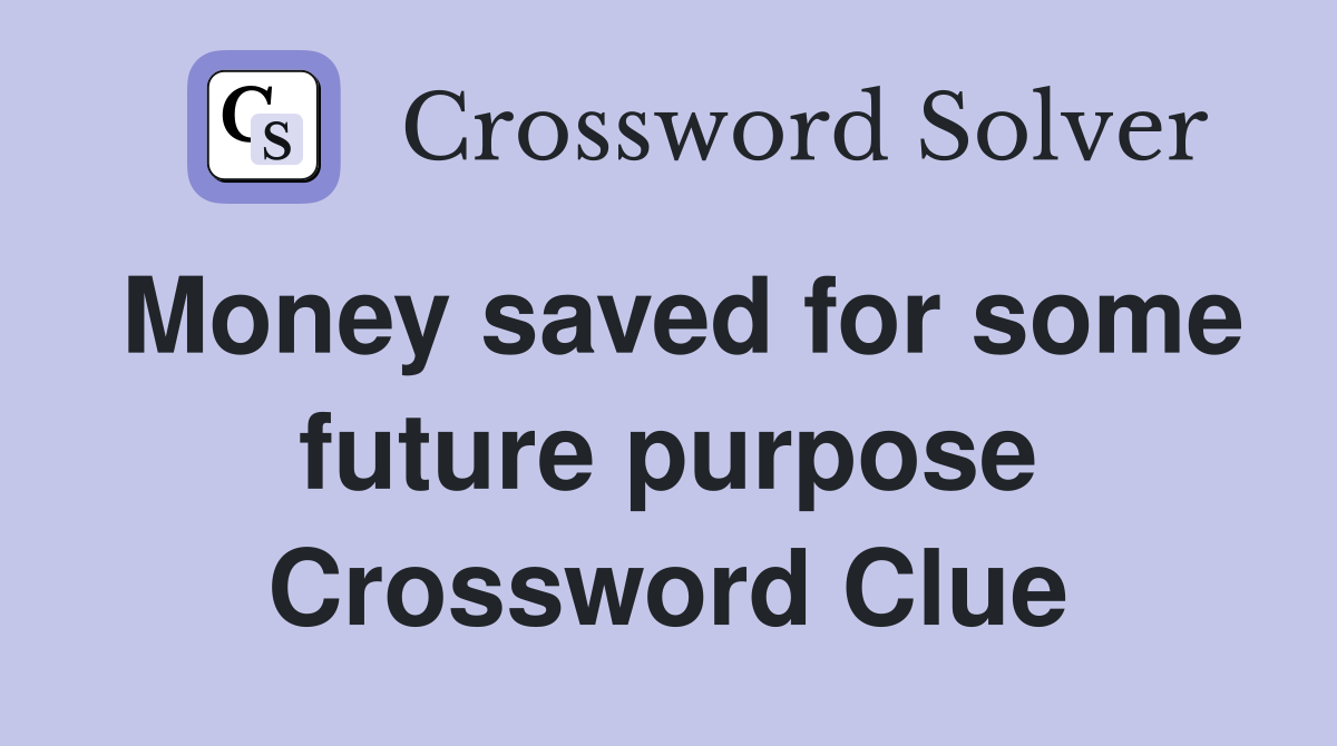 Money saved for some future purpose Crossword Clue