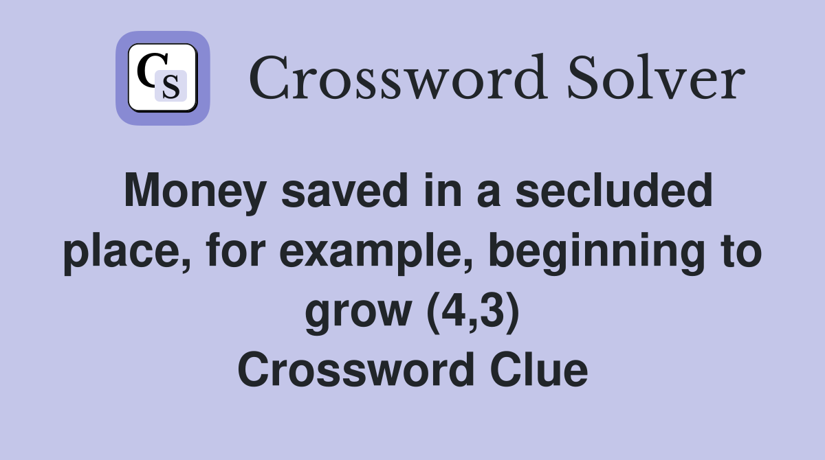 Money saved in a secluded place, for example, beginning to grow (4,3) Crossword Clue