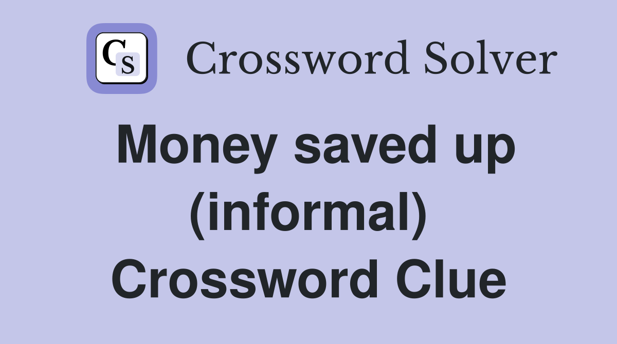 Money saved up (informal) Crossword Clue