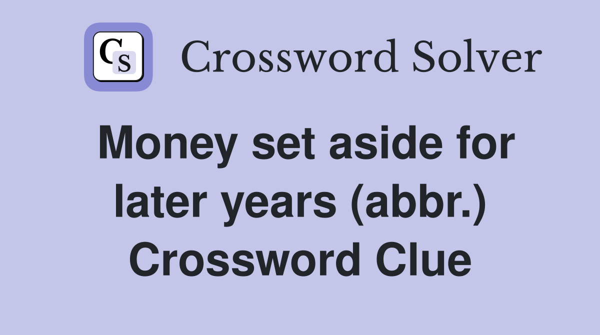 Money set aside for later years (abbr.) Crossword Clue