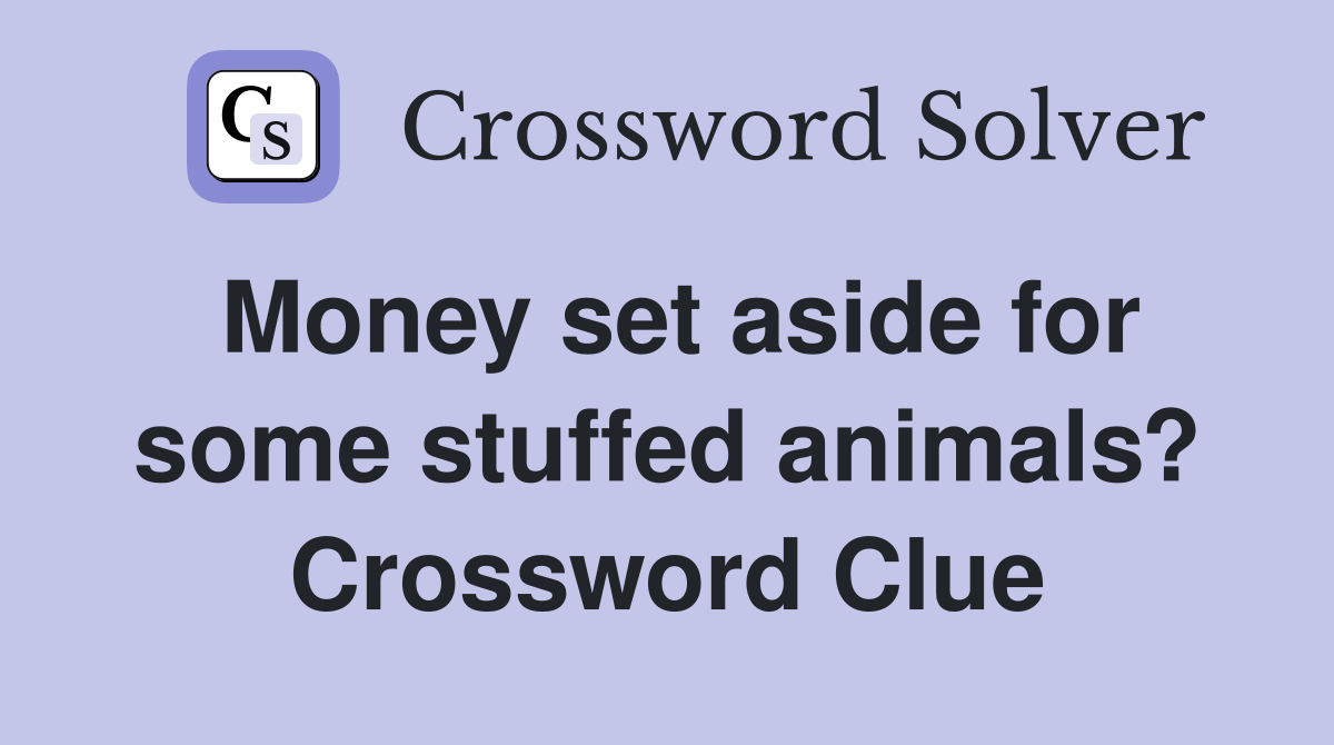 Money set aside for some stuffed animals? Crossword Clue