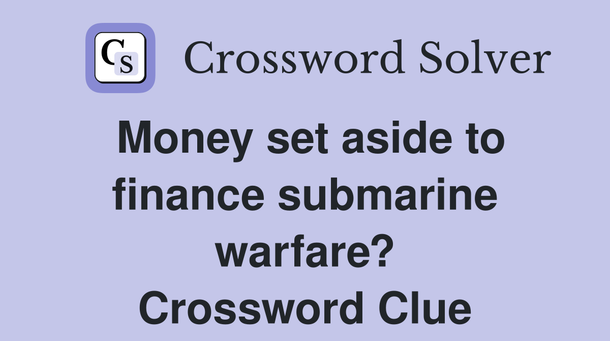 Money set aside to finance submarine warfare? Crossword Clue