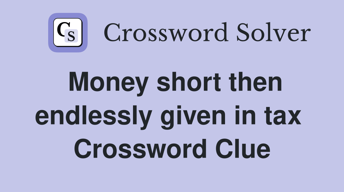 Money short then endlessly given in tax  Crossword Clue