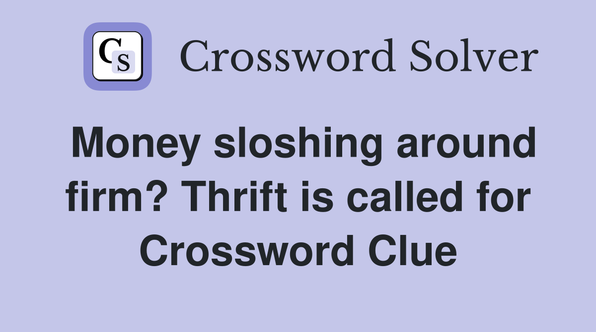 Money sloshing around firm? Thrift is called for Crossword Clue