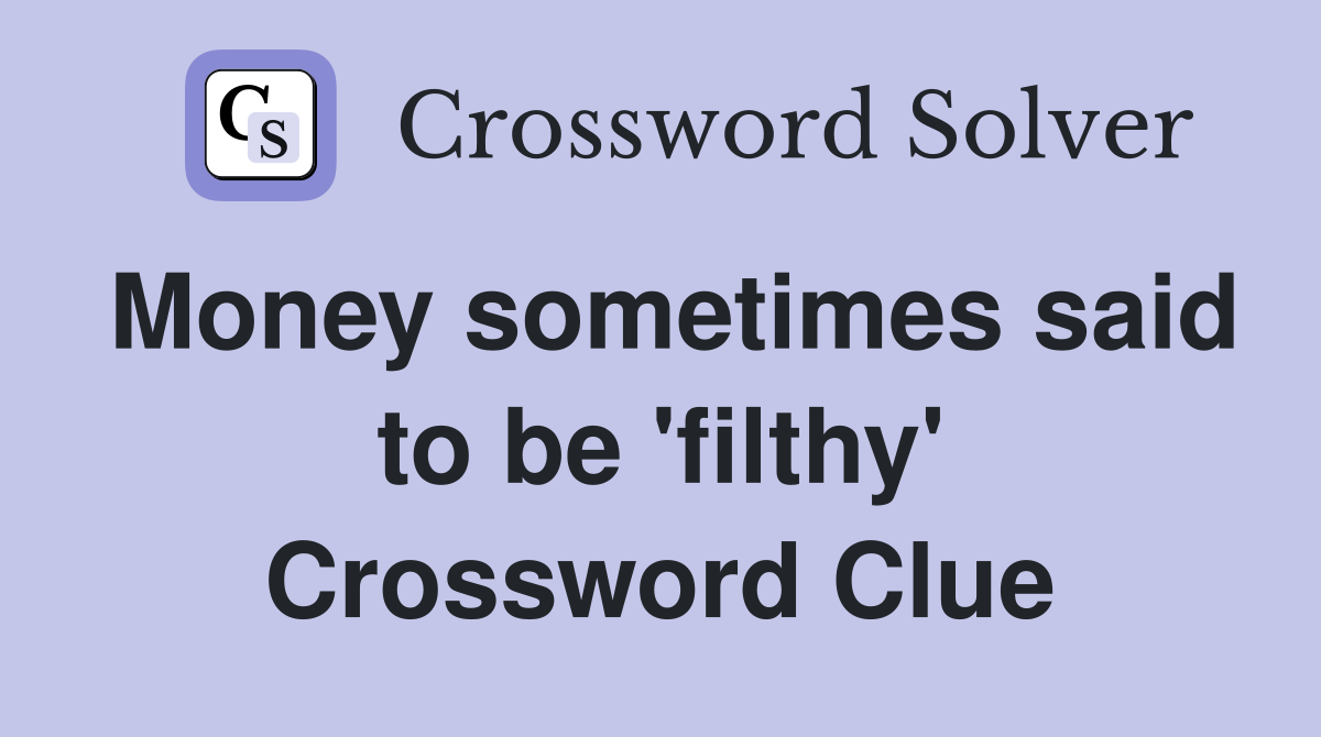 Money sometimes said to be 'filthy' Crossword Clue