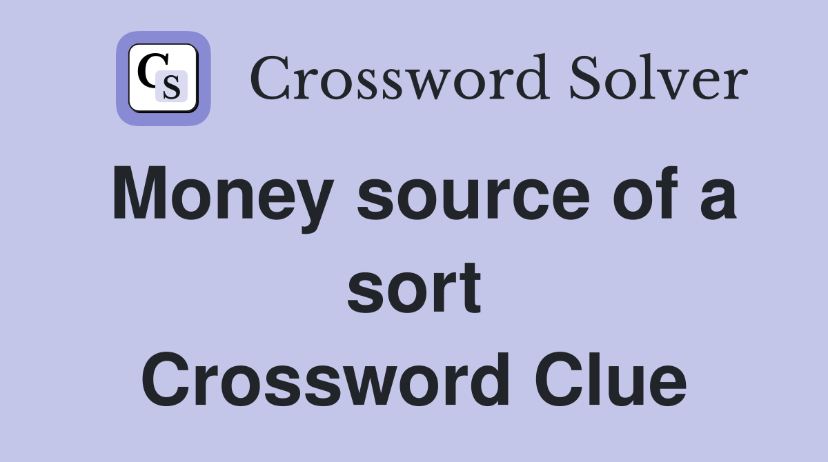 Money source of a sort Crossword Clue