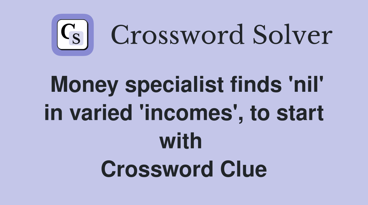 Money specialist finds 'nil' in varied 'incomes', to start with  Crossword Clue