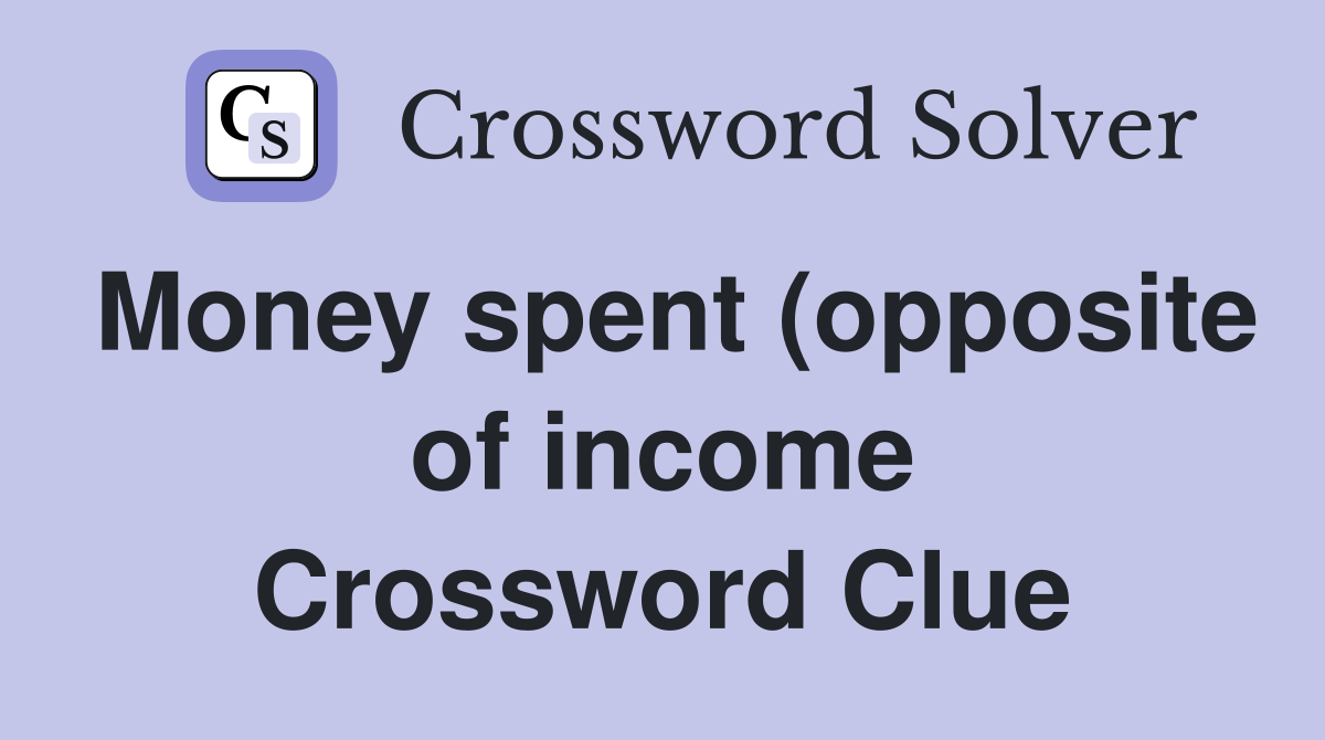 Money spent (opposite of income) (5) Crossword Clue Answers Money spent (opposite of income) (5) Crossword Clue Answers