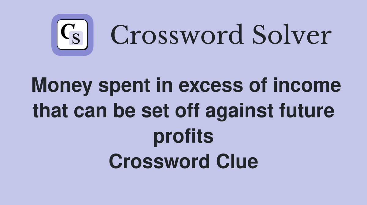 Money spent in excess of income that can be set off against future profits Crossword Clue