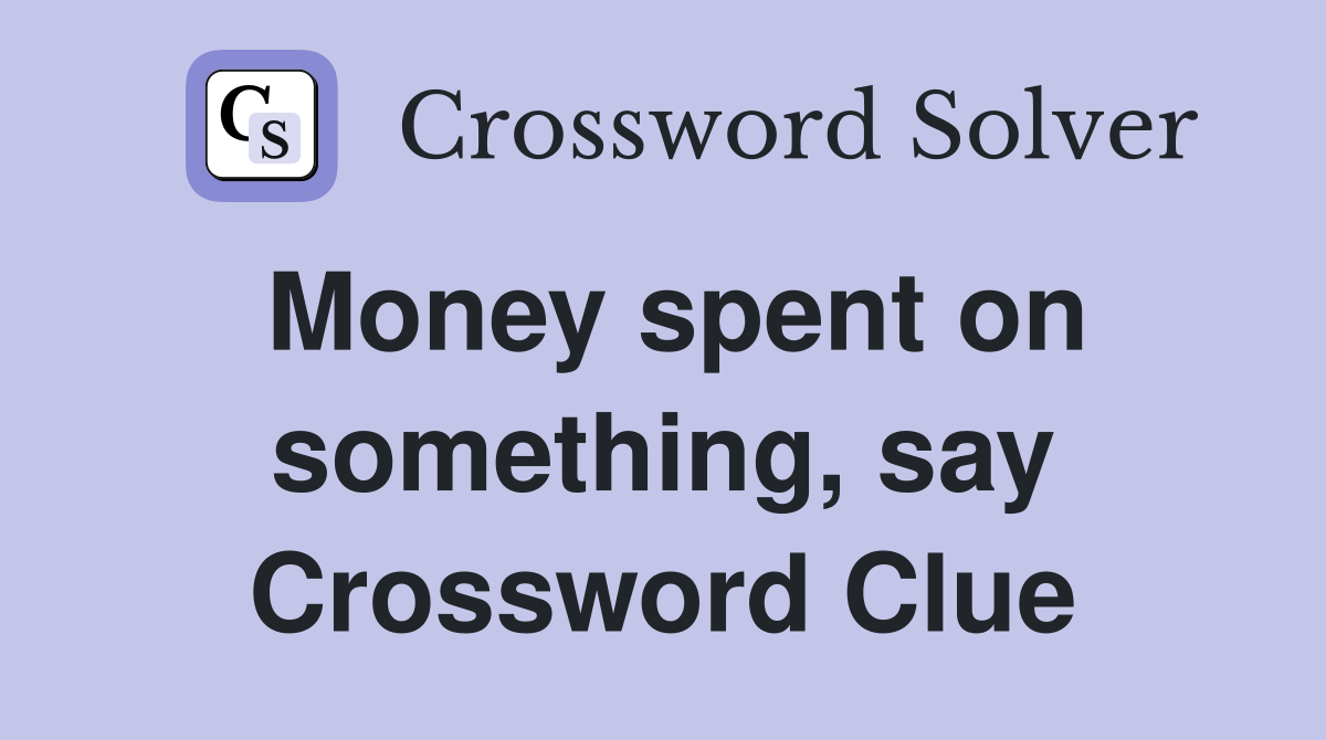 Money spent on something, say Crossword Clue