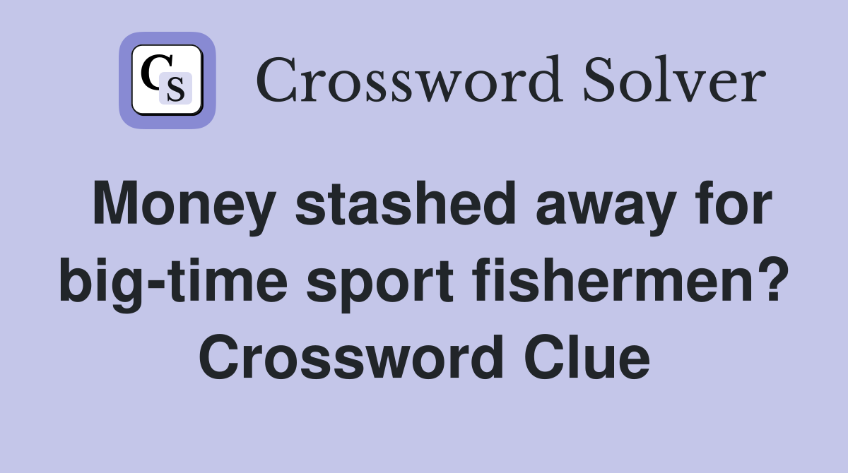 Money stashed away for big-time sport fishermen? Crossword Clue