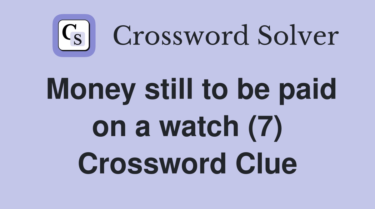Money still to be paid on a watch (7) Crossword Clue