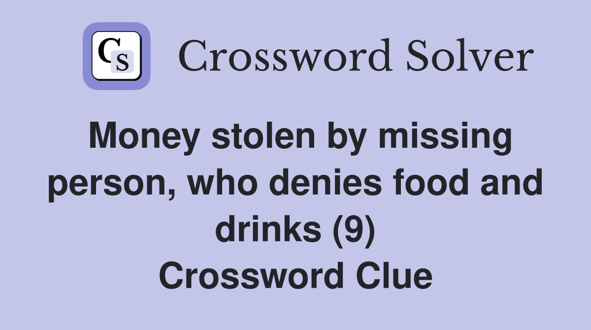 Money stolen by missing person, who denies food and drinks (9) Crossword Clue
