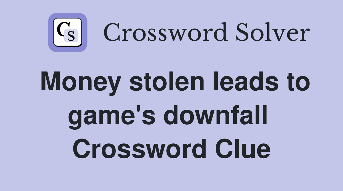 Money stolen leads to game's downfall  Crossword Clue