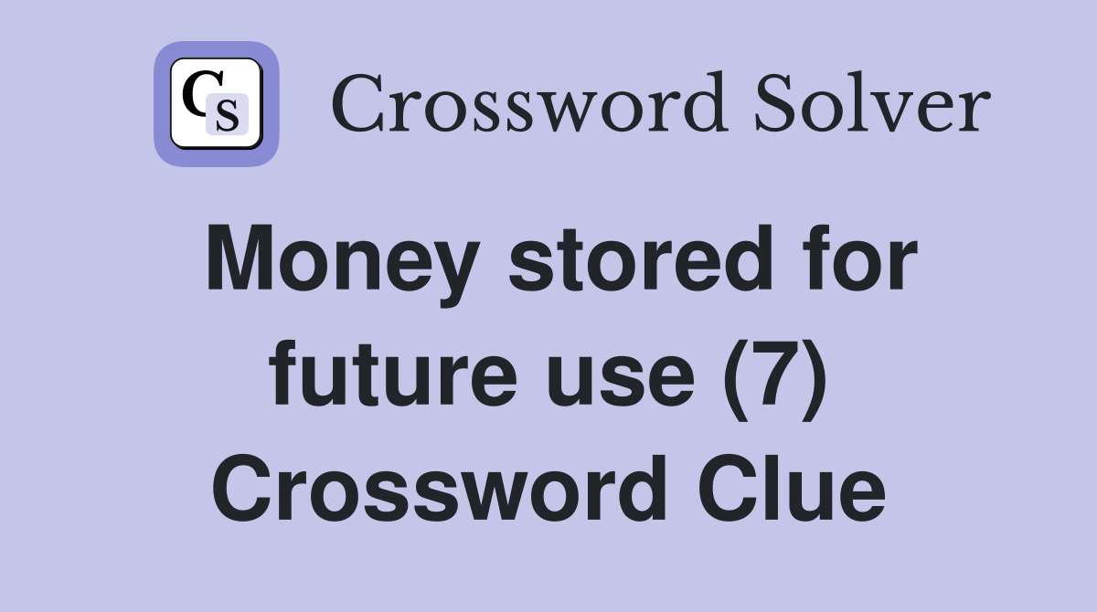 Money stored for future use (7) Crossword Clue