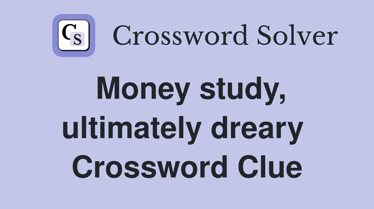Money study, ultimately dreary  Crossword Clue