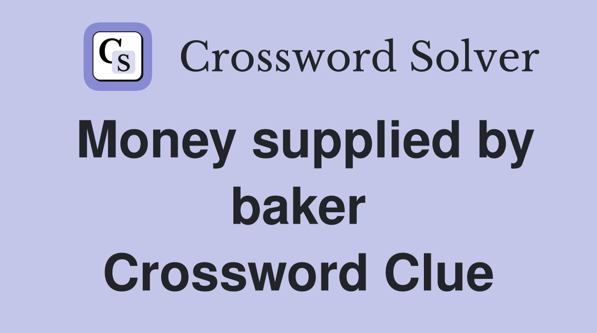 Money supplied by baker Crossword Clue