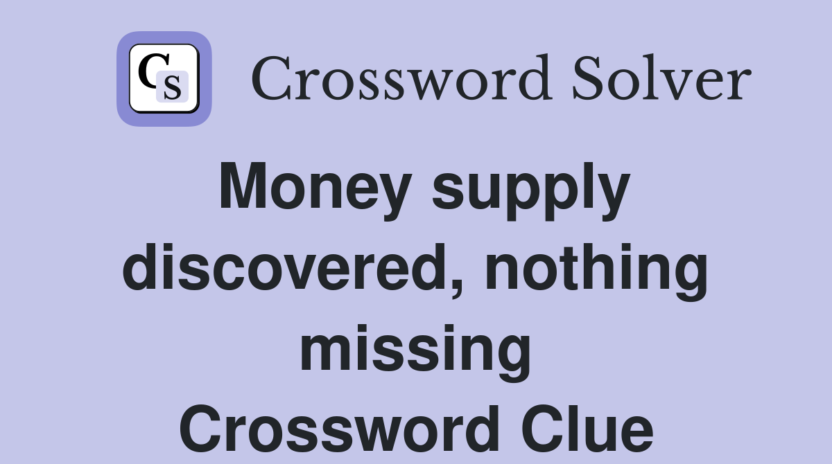 Money supply discovered, nothing missing Crossword Clue