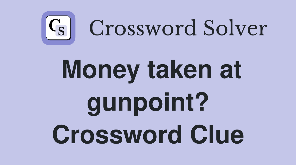 Money taken at gunpoint? Crossword Clue