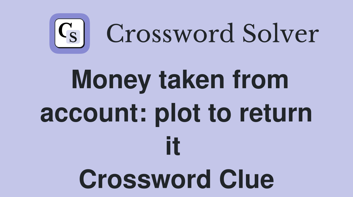 Money taken from account: plot to return it  Crossword Clue